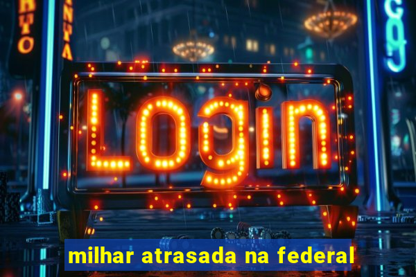 milhar atrasada na federal